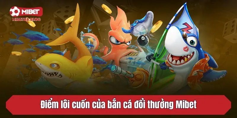 Điểm lôi cuốn của bắn cá đổi thưởng Mibet