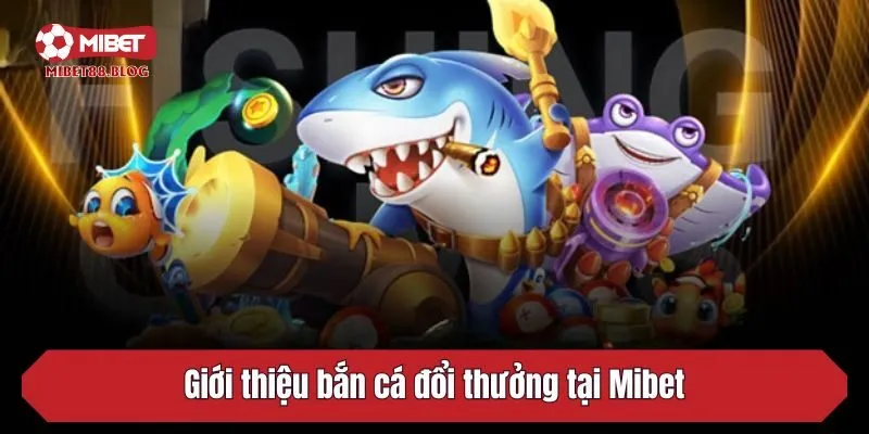 Giới thiệu bắn cá đổi thưởng tại Mibet