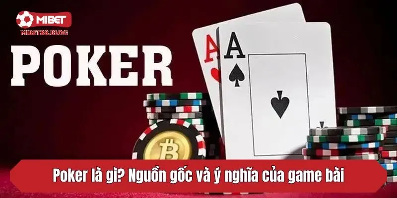 Poker là gì? Nguồn gốc và ý nghĩa của game bài